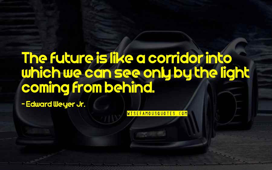 You Can't See The Future Quotes By Edward Weyer Jr.: The future is like a corridor into which