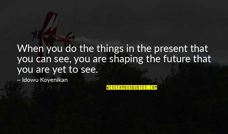 You Can't See The Future Quotes By Idowu Koyenikan: When you do the things in the present