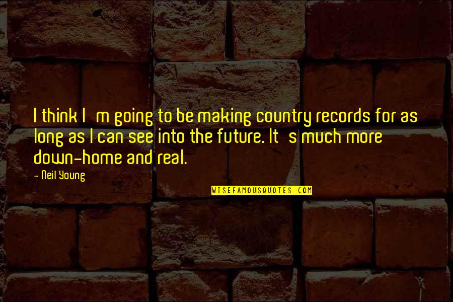 You Can't See The Future Quotes By Neil Young: I think I'm going to be making country