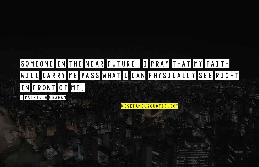 You Can't See The Future Quotes By Patricia Graham: Someone in the near future, I pray that