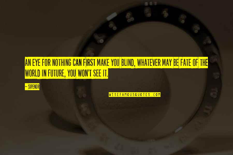 You Can't See The Future Quotes By Sipendr: An eye for nothing can first make you