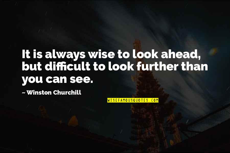 You Can't See The Future Quotes By Winston Churchill: It is always wise to look ahead, but