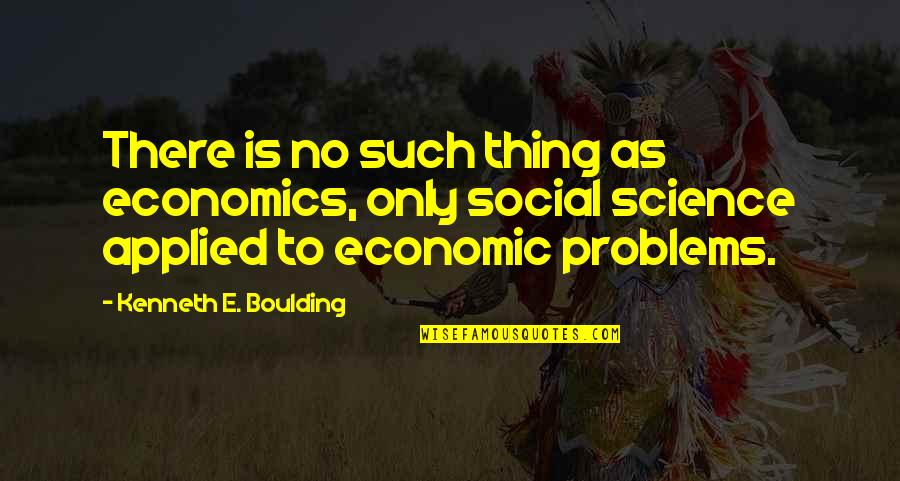You Cant Stop Loving Someone Quotes By Kenneth E. Boulding: There is no such thing as economics, only