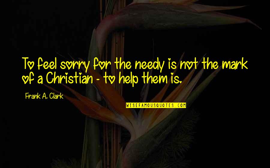 You Cant Stop Thinking About Someone Quotes By Frank A. Clark: To feel sorry for the needy is not