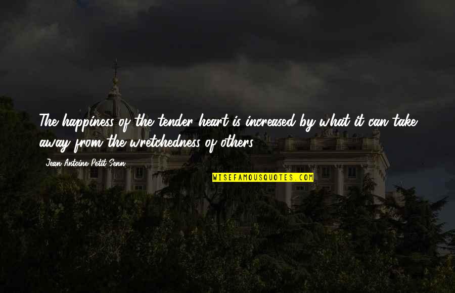 You Can't Take Away My Happiness Quotes By Jean Antoine Petit-Senn: The happiness of the tender heart is increased