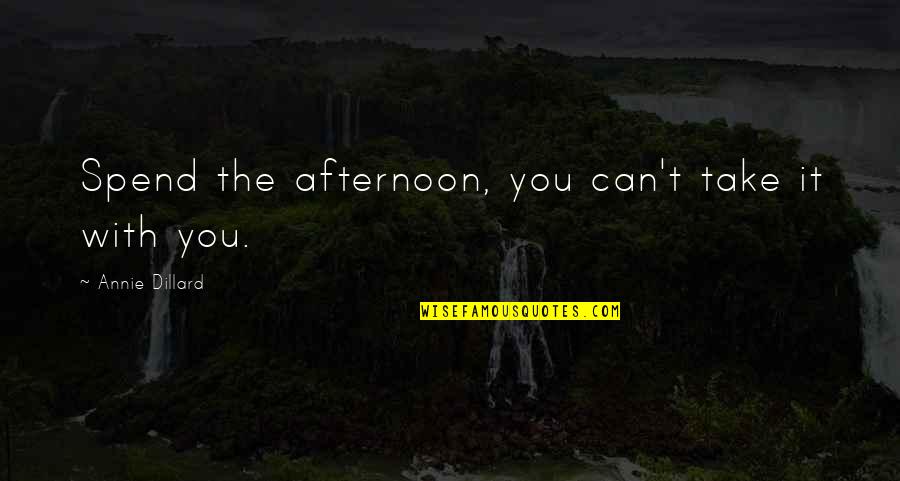 You Can't Take It With You Quotes By Annie Dillard: Spend the afternoon, you can't take it with