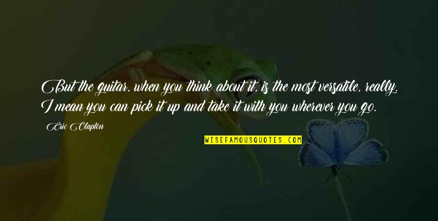 You Can't Take It With You Quotes By Eric Clapton: But the guitar, when you think about it,