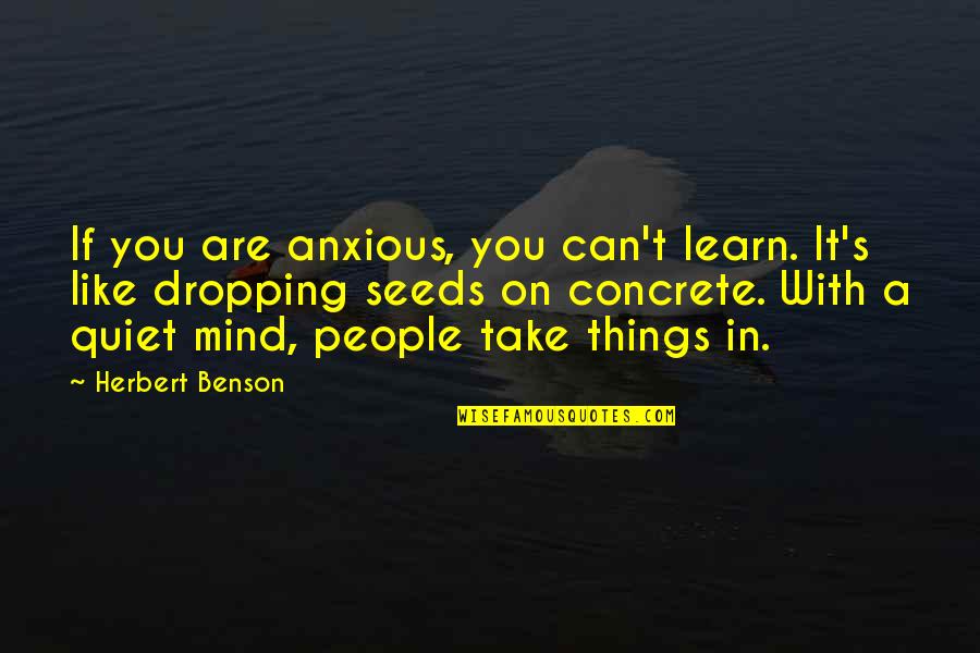 You Can't Take It With You Quotes By Herbert Benson: If you are anxious, you can't learn. It's