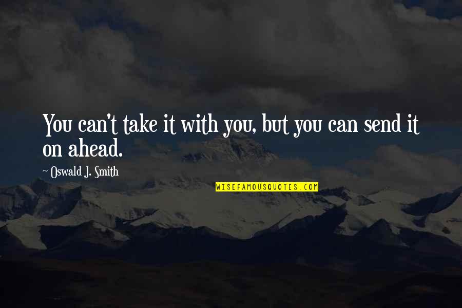 You Can't Take It With You Quotes By Oswald J. Smith: You can't take it with you, but you