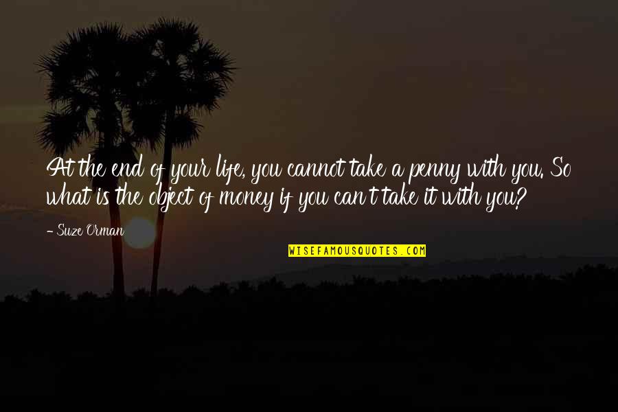You Can't Take It With You Quotes By Suze Orman: At the end of your life, you cannot