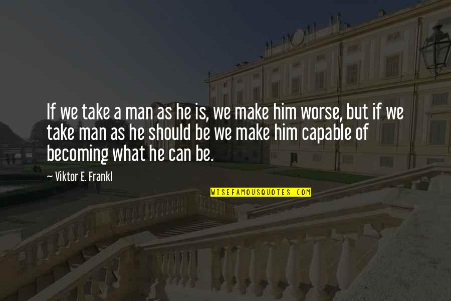 You Can't Take My Man Quotes By Viktor E. Frankl: If we take a man as he is,