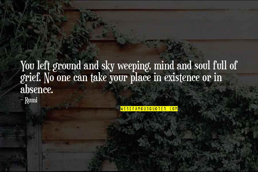 You Can't Take My Place Quotes By Rumi: You left ground and sky weeping, mind and