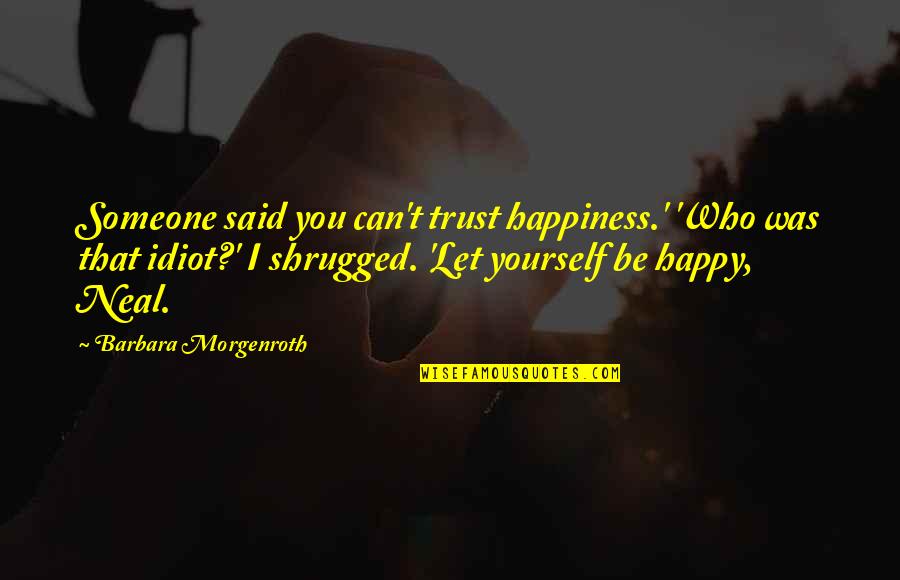 You Can't Trust Quotes By Barbara Morgenroth: Someone said you can't trust happiness.' 'Who was You Can't Trust Quotes By Barbara Morgenroth: Someone said you can't trust happiness.' 'Who was