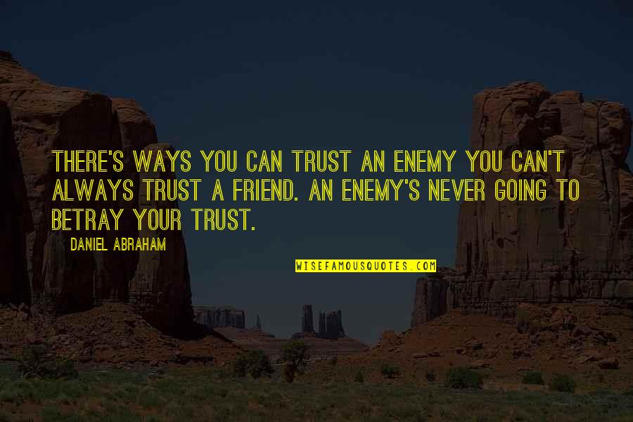 You Can't Trust Quotes By Daniel Abraham: There's ways you can trust an enemy you You Can't Trust Quotes By Daniel Abraham: There's ways you can trust an enemy you
