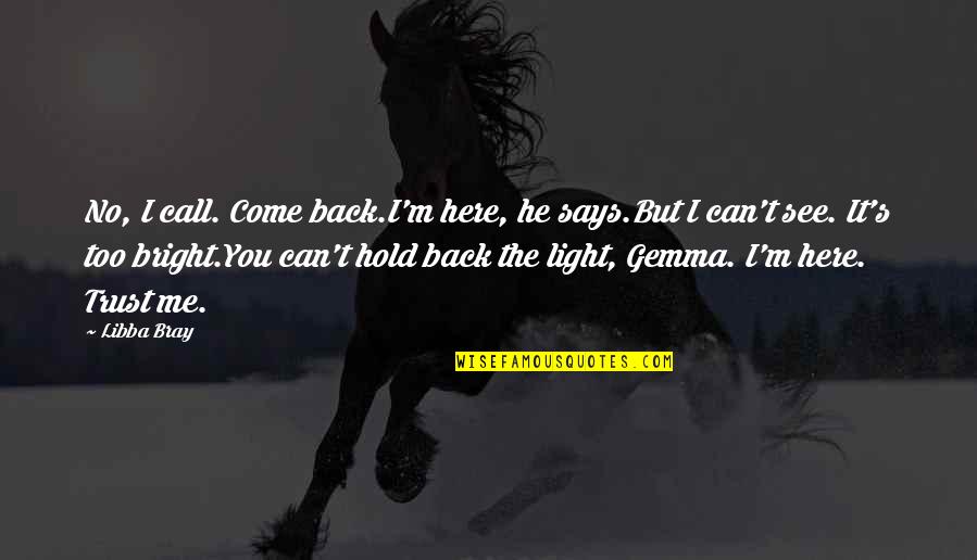 You Can't Trust Quotes By Libba Bray: No, I call. Come back.I'm here, he says.But You Can't Trust Quotes By Libba Bray: No, I call. Come back.I'm here, he says.But