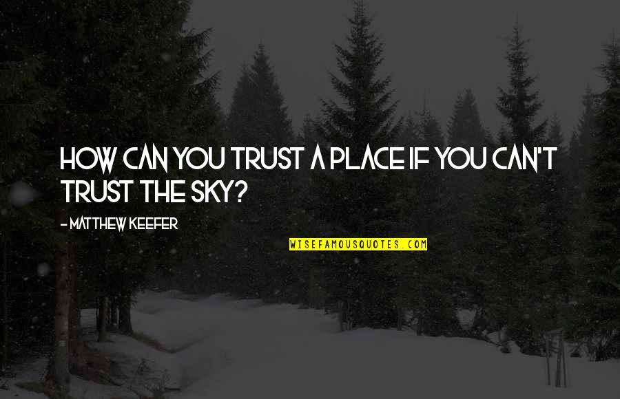 You Can't Trust Quotes By Matthew Keefer: How can you trust a place if you You Can't Trust Quotes By Matthew Keefer: How can you trust a place if you