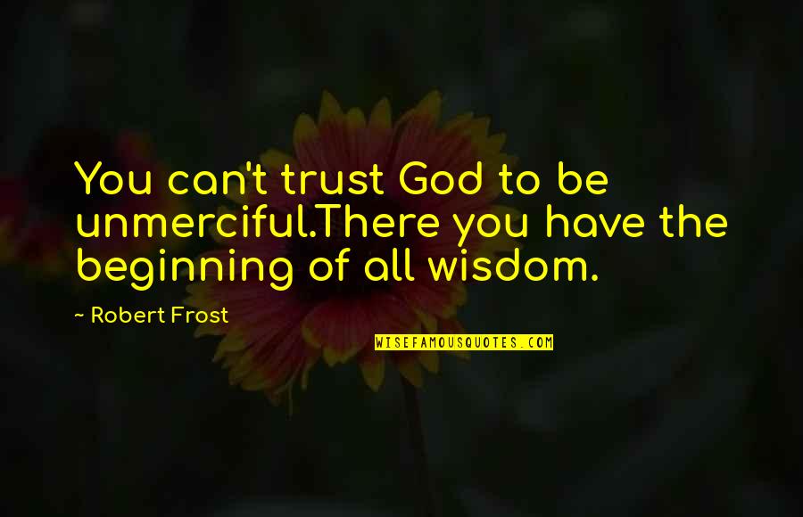 You Can't Trust Quotes By Robert Frost: You can't trust God to be unmerciful.There you