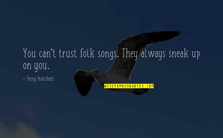 You Can't Trust Quotes By Terry Pratchett: You can't trust folk songs. They always sneak You Can't Trust Quotes By Terry Pratchett: You can't trust folk songs. They always sneak