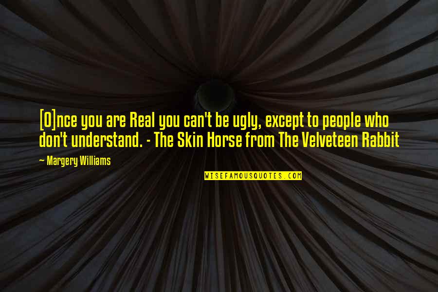 You Can't Understand Quotes By Margery Williams: [O]nce you are Real you can't be ugly,