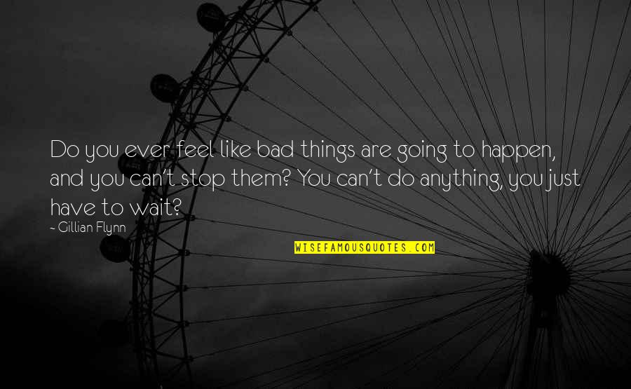 You Can't Wait Quotes By Gillian Flynn: Do you ever feel like bad things are