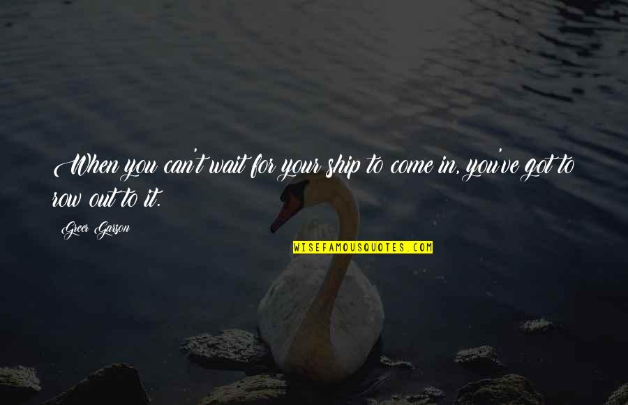 You Can't Wait Quotes By Greer Garson: When you can't wait for your ship to
