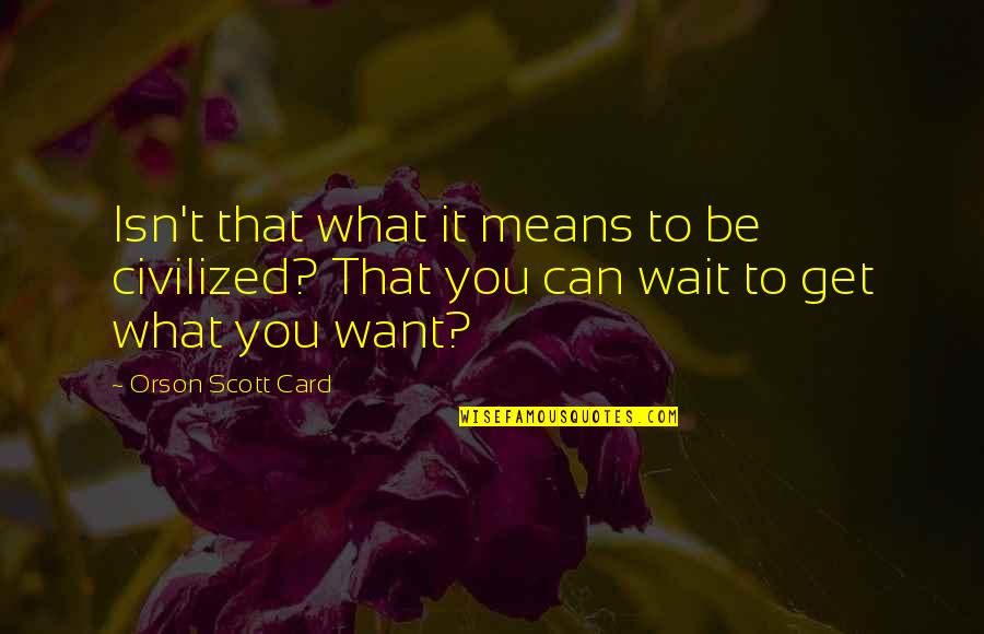 You Can't Wait Quotes By Orson Scott Card: Isn't that what it means to be civilized?