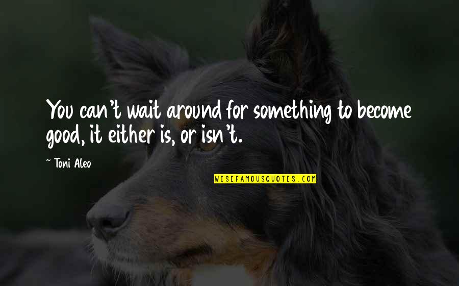 You Can't Wait Quotes By Toni Aleo: You can't wait around for something to become