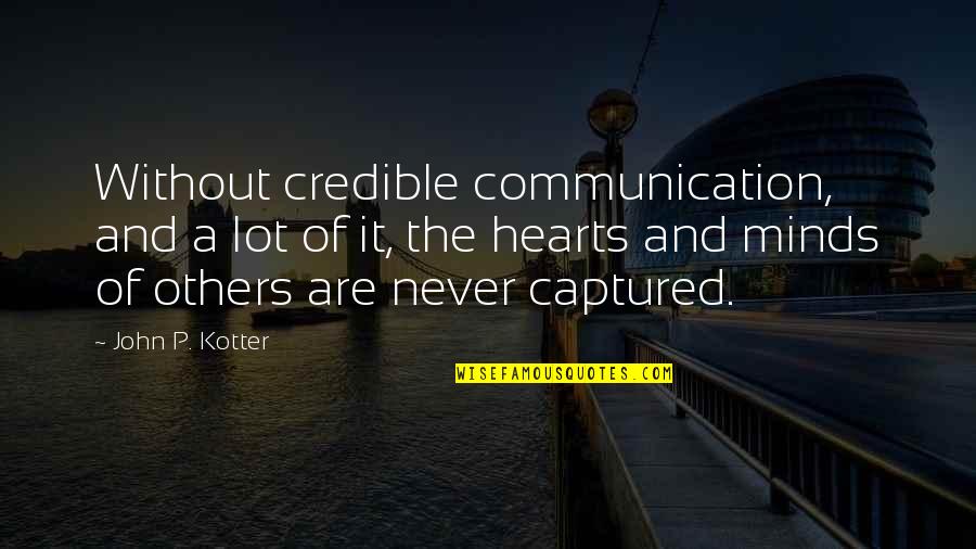 You Captured My Heart Quotes By John P. Kotter: Without credible communication, and a lot of it, You Captured My Heart Quotes By John P. Kotter: Without credible communication, and a lot of it,