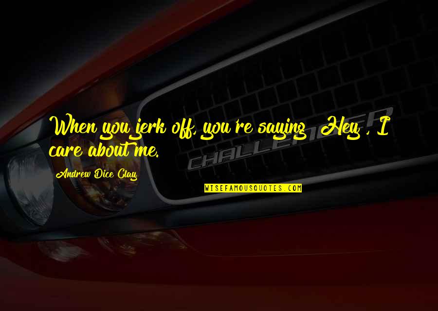 You Care About Me Quotes By Andrew Dice Clay: When you jerk off, you're saying "Hey", I You Care About Me Quotes By Andrew Dice Clay: When you jerk off, you're saying "Hey", I