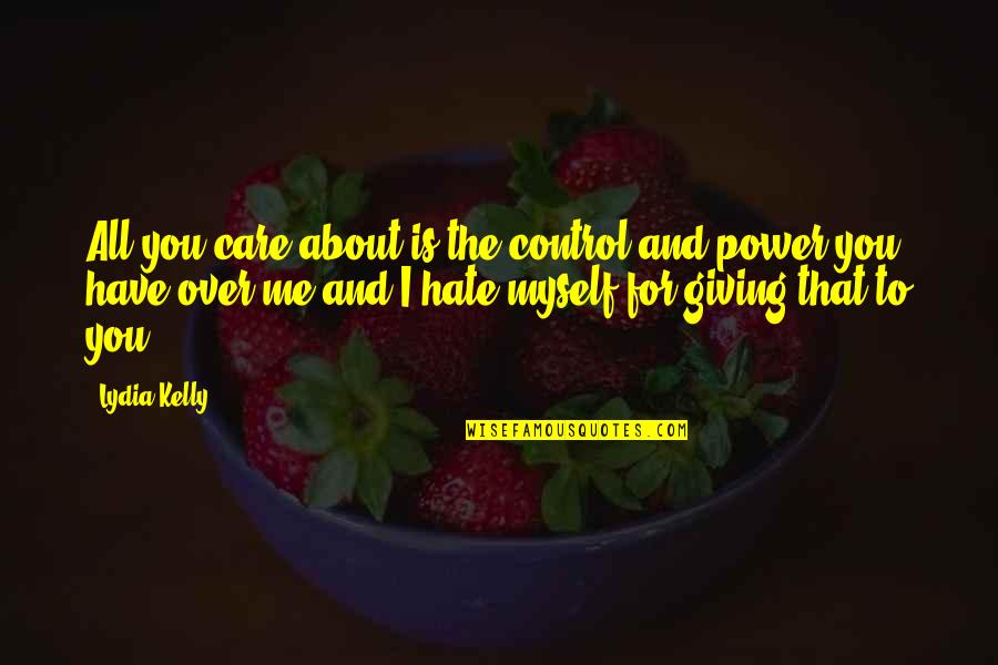 You Care About Me Quotes By Lydia Kelly: All you care about is the control and You Care About Me Quotes By Lydia Kelly: All you care about is the control and