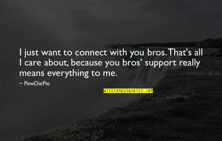 You Care About Me Quotes By PewDiePie: I just want to connect with you bros.