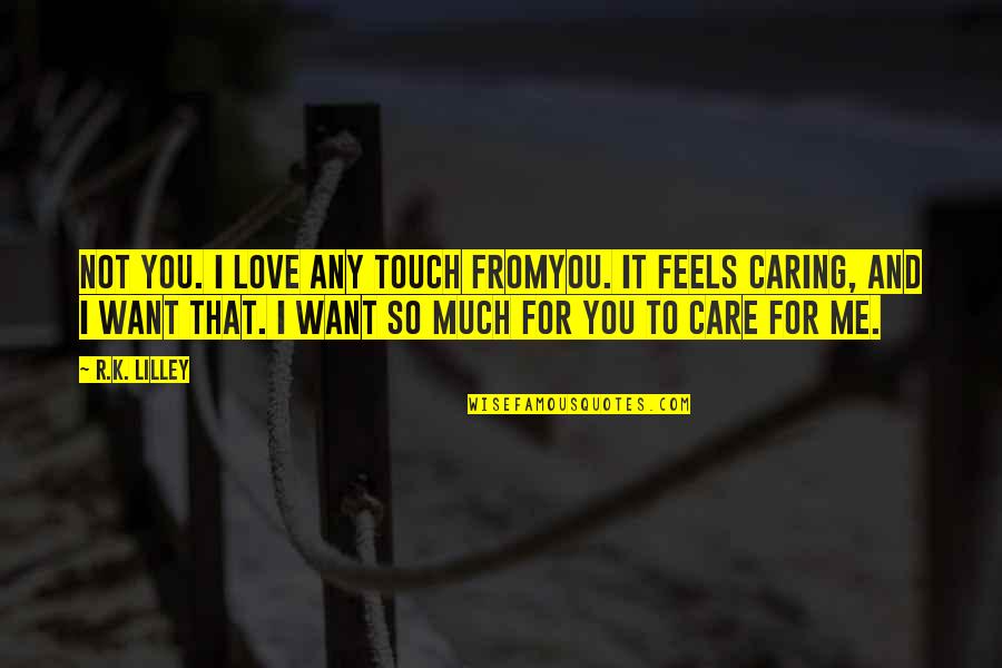 You Care Me So Much Quotes By R.K. Lilley: Not you. I love any touch fromyou. It