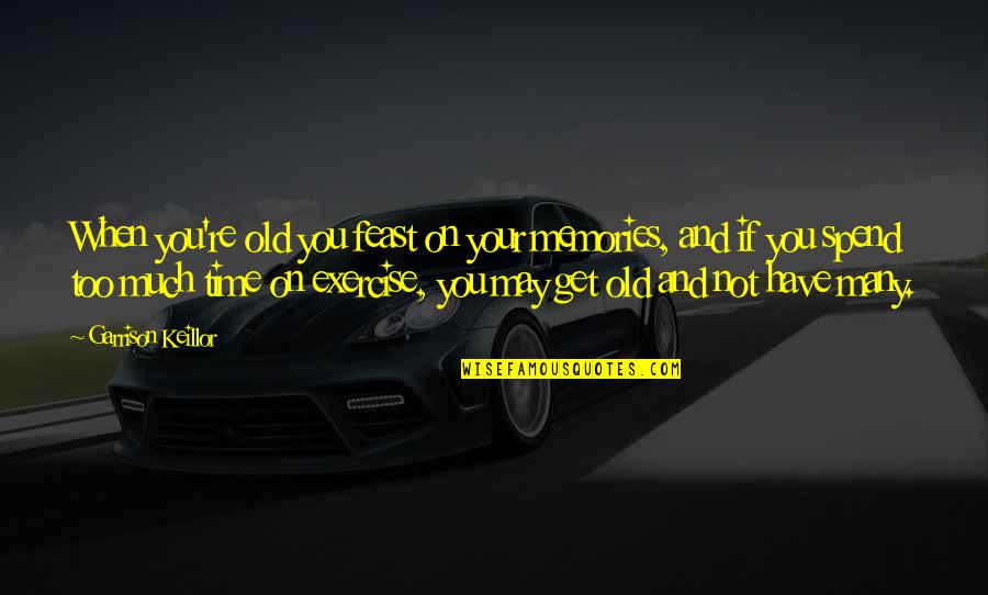 You Celebrate What You Appreciate Quotes By Garrison Keillor: When you're old you feast on your memories,