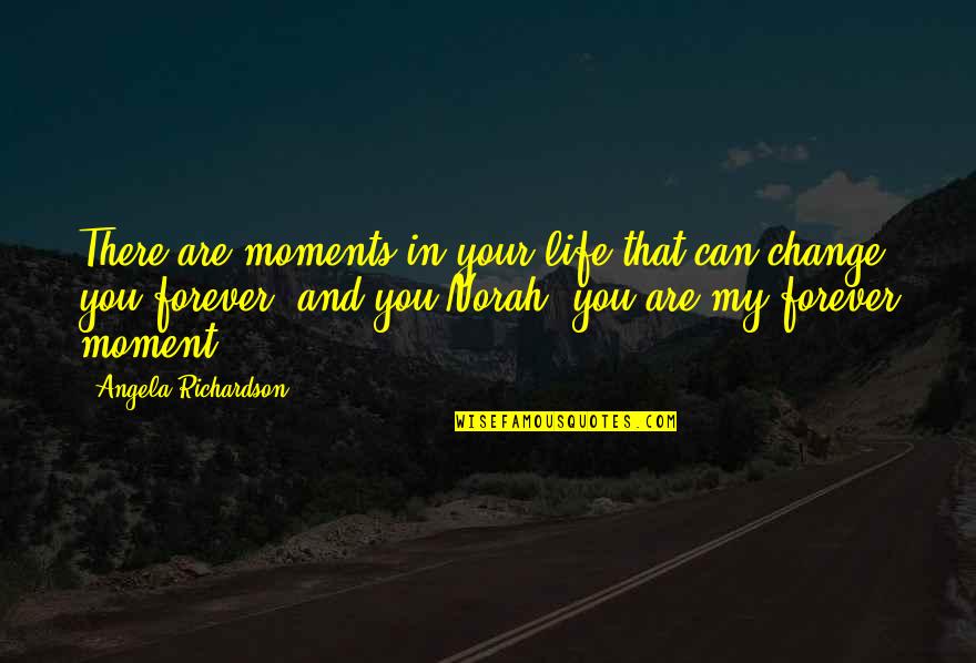 You Change My Life Quotes By Angela Richardson: There are moments in your life that can You Change My Life Quotes By Angela Richardson: There are moments in your life that can