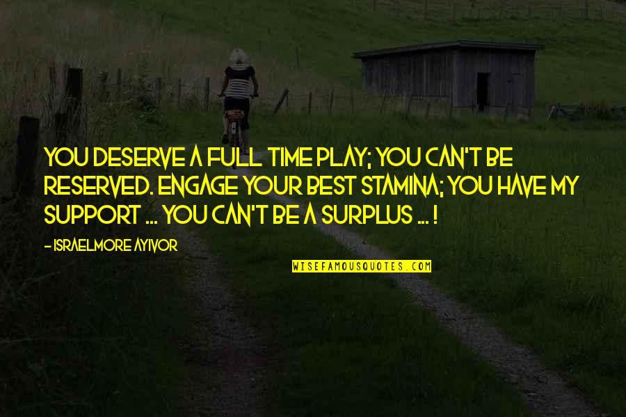 You Change My Life Quotes By Israelmore Ayivor: You deserve a full time play; you can't You Change My Life Quotes By Israelmore Ayivor: You deserve a full time play; you can't