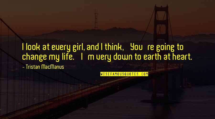 You Change My Life Quotes By Tristan MacManus: I look at every girl, and I think, You Change My Life Quotes By Tristan MacManus: I look at every girl, and I think,