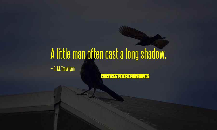 You Changed Me Love Quotes By G. M. Trevelyan: A little man often cast a long shadow.