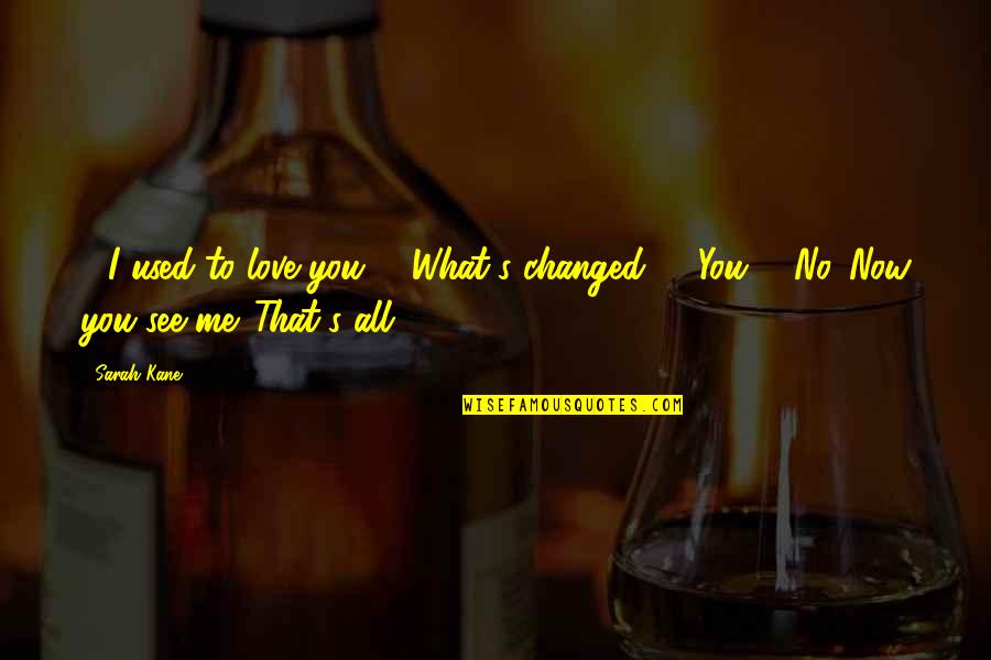 You Changed Me Love Quotes By Sarah Kane: - I used to love you. - What's You Changed Me Love Quotes By Sarah Kane: - I used to love you. - What's