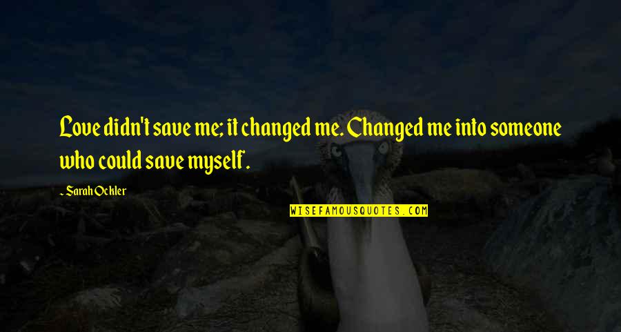You Changed Me Love Quotes By Sarah Ockler: Love didn't save me; it changed me. Changed
