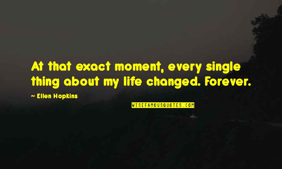 You Changed My Life Forever Quotes By Ellen Hopkins: At that exact moment, every single thing about