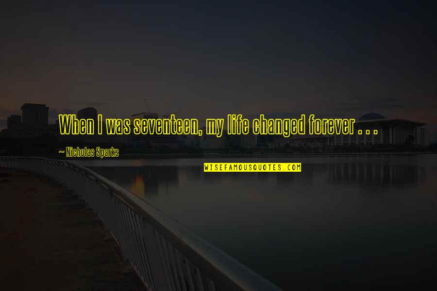 You Changed My Life Forever Quotes By Nicholas Sparks: When I was seventeen, my life changed forever