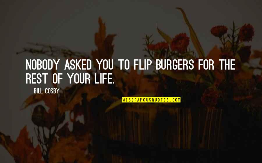 You Changed My Life Son Quotes By Bill Cosby: Nobody asked you to flip burgers for the