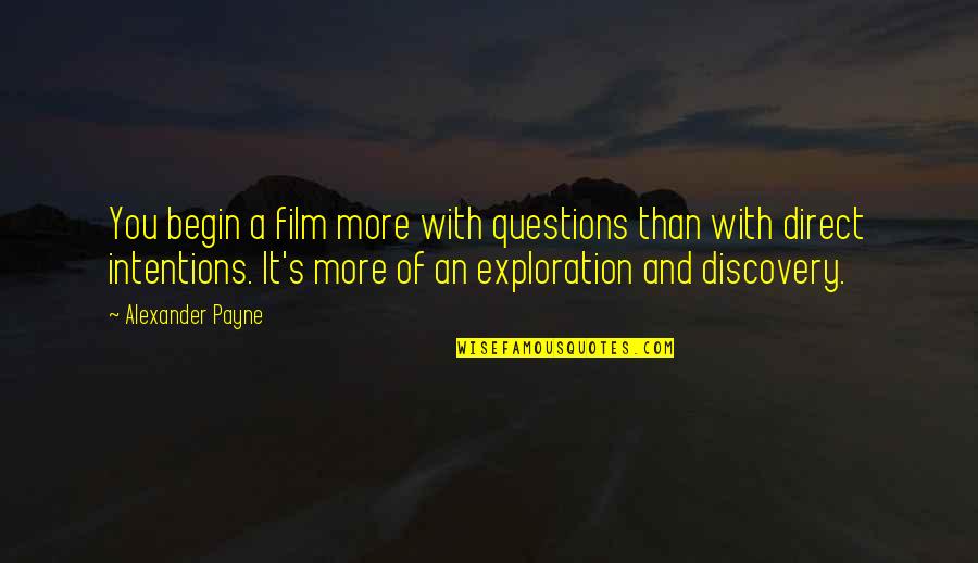 You Changed My Whole Life Quotes By Alexander Payne: You begin a film more with questions than You Changed My Whole Life Quotes By Alexander Payne: You begin a film more with questions than