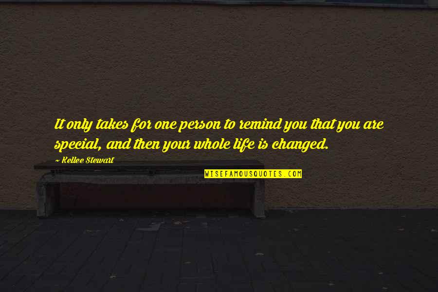 You Changed My Whole Life Quotes By Kellee Stewart: It only takes for one person to remind You Changed My Whole Life Quotes By Kellee Stewart: It only takes for one person to remind