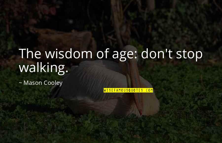 You Changed My Whole Life Quotes By Mason Cooley: The wisdom of age: don't stop walking. You Changed My Whole Life Quotes By Mason Cooley: The wisdom of age: don't stop walking.