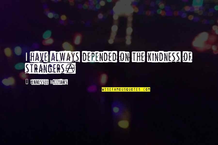 You Changed My Whole Life Quotes By Tennessee Williams: I have always depended on the kindness of You Changed My Whole Life Quotes By Tennessee Williams: I have always depended on the kindness of