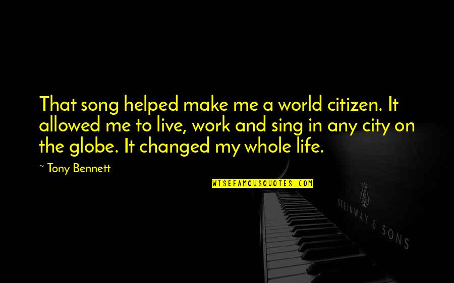You Changed My Whole Life Quotes By Tony Bennett: That song helped make me a world citizen. You Changed My Whole Life Quotes By Tony Bennett: That song helped make me a world citizen.
