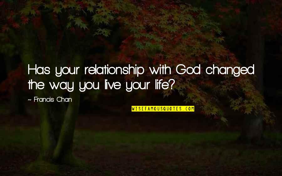 You Changed Relationship Quotes By Francis Chan: Has your relationship with God changed the way