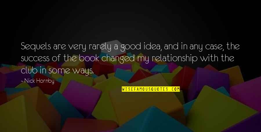 You Changed Relationship Quotes By Nick Hornby: Sequels are very rarely a good idea, and