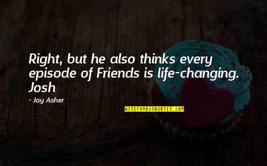 You Changing My Life Quotes By Jay Asher: Right, but he also thinks every episode of